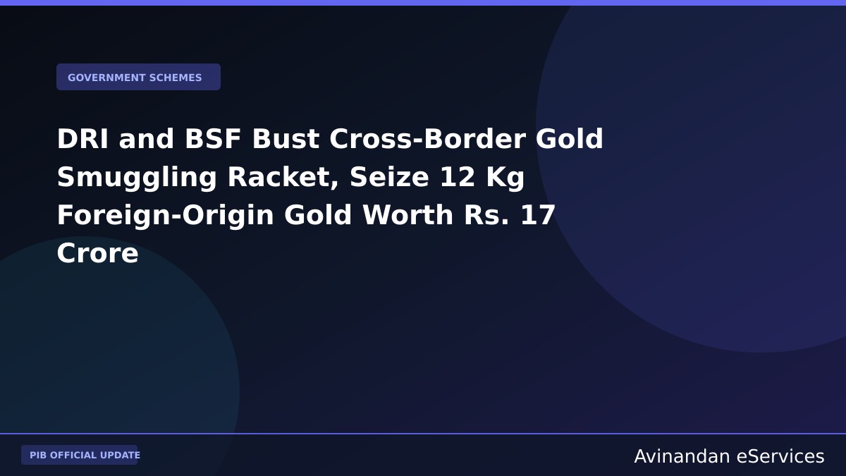 DRI and BSF Bust Cross-Border Gold Smuggling Racket, Seize 12 Kg Foreign-Origin Gold Worth Rs. 17 Crore
