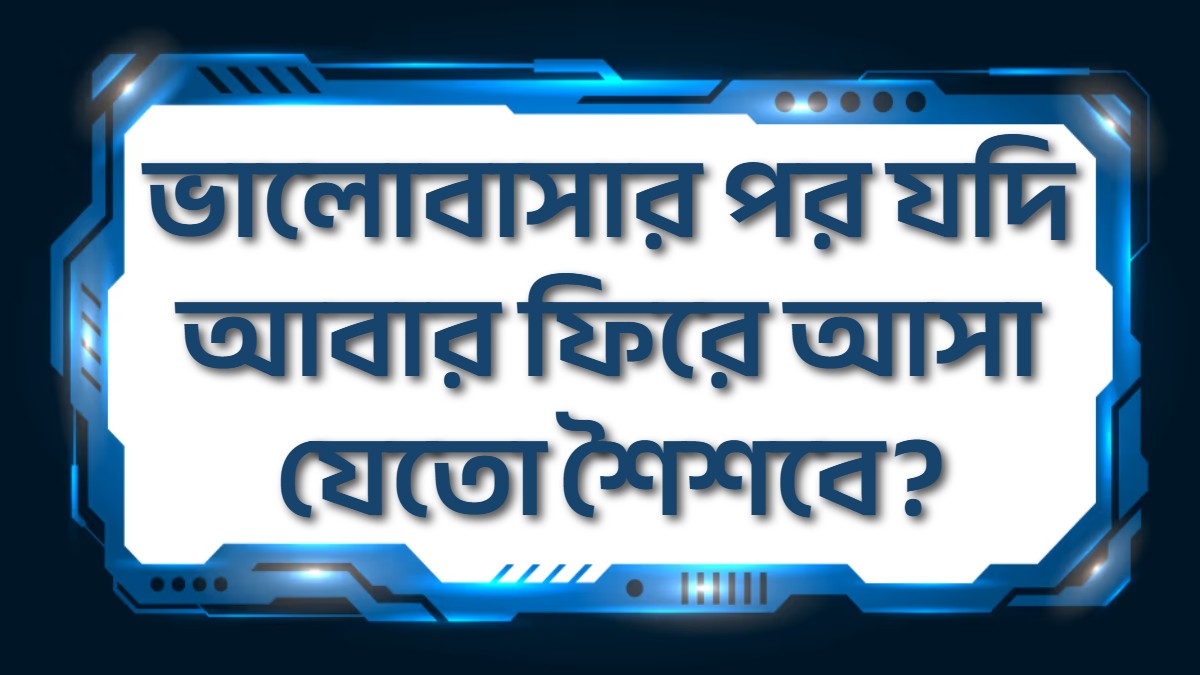 ভালোবাসার পর যদি আবার ফিরে আসা যেতো শৈশবে?