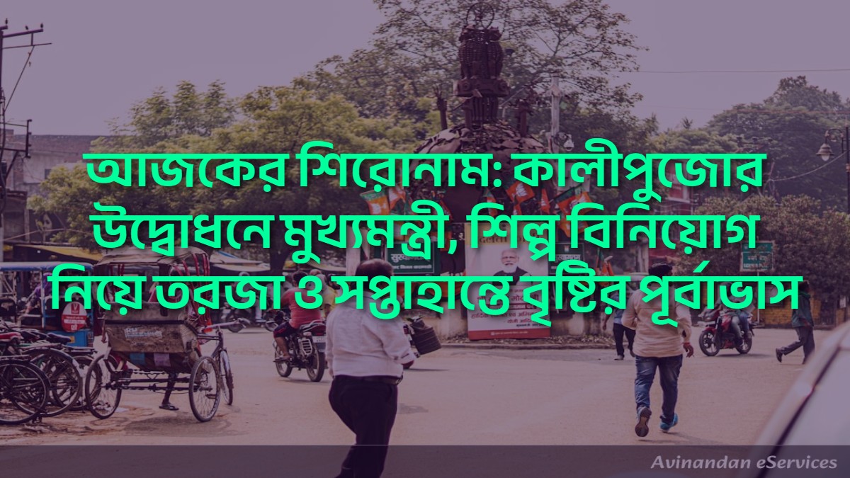 আজকের শিরোনাম: কালীপুজোর উদ্বোধনে মুখ্যমন্ত্রী, শিল্প বিনিয়োগ নিয়ে তরজা ও সপ্তাহান্তে বৃষ্টির পূর্বাভাস