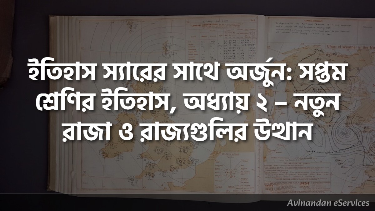 ইতিহাস স্যারের সাথে অর্জুন: সপ্তম শ্রেণির ইতিহাস, অধ্যায় ২ – নতুন রাজা ও রাজ্যগুলির উত্থান