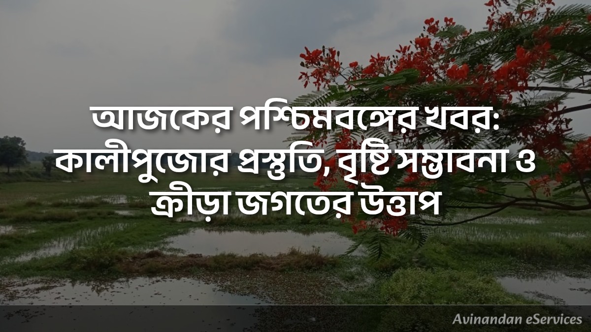 আজকের পশ্চিমবঙ্গের খবর: কালীপুজোর প্রস্তুতি, বৃষ্টি সম্ভাবনা ও ক্রীড়া জগতের উত্তাপ