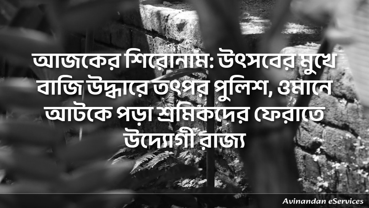 আজকের শিরোনাম: উৎসবের মুখে বাজি উদ্ধারে তৎপর পুলিশ, ওমানে আটকে পড়া শ্রমিকদের ফেরাতে উদ্যোগী রাজ্য